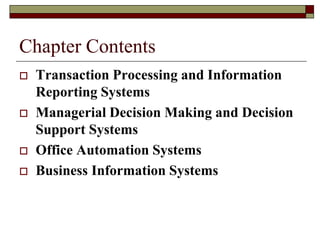 Chapter Contents
 Transaction Processing and Information
Reporting Systems
 Managerial Decision Making and Decision
Support Systems
 Office Automation Systems
 Business Information Systems
 