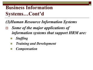 Business Information
Systems…Cont’d
(3)Human Resource Information Systems
 Some of the major applications of
information systems that support HRM are:
 Staffing
 Training and Development
 Compensation
 