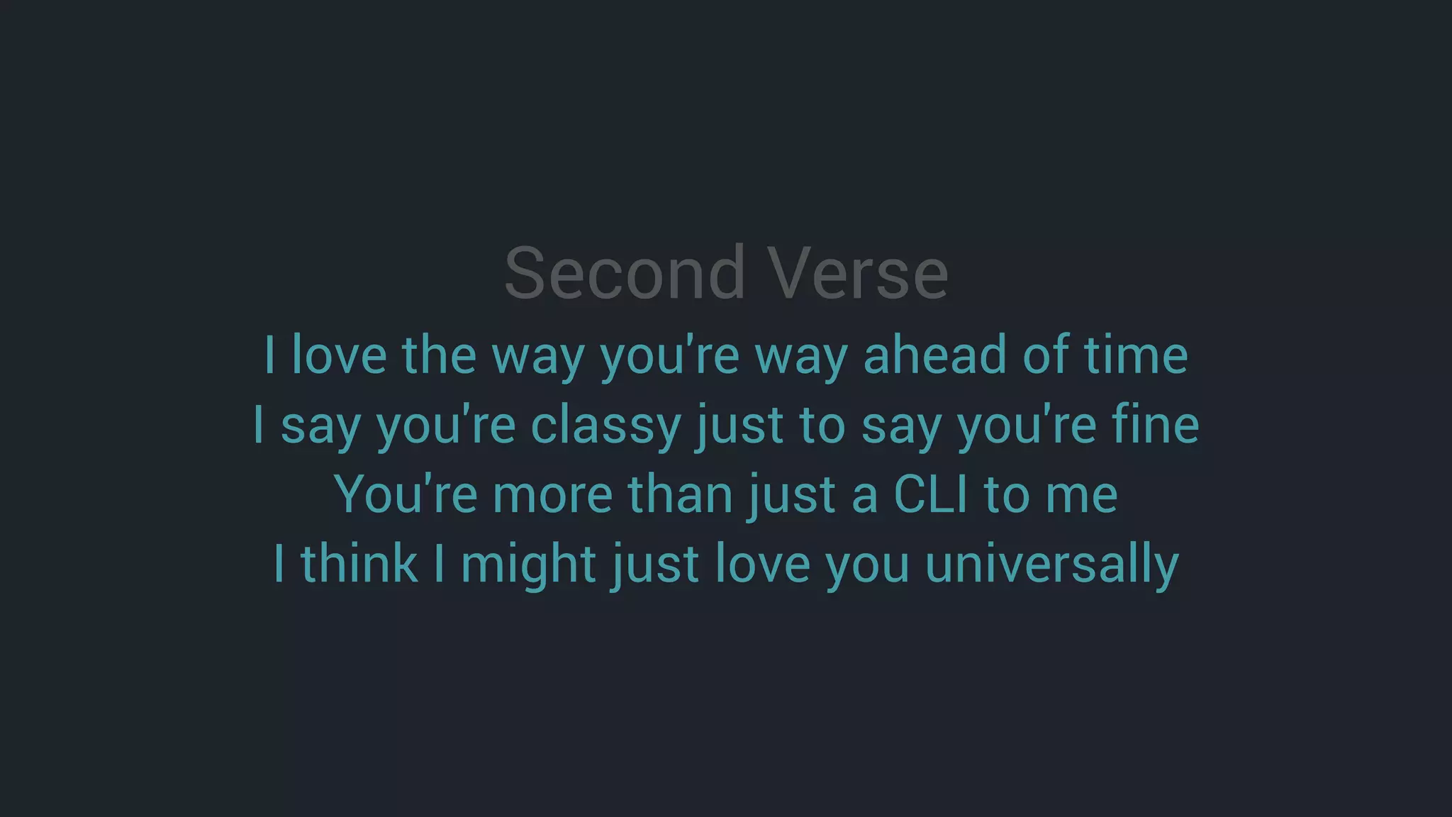 Second Verse
I love the way you're way ahead of time
I say you're classy just to say you're fine
You're more than just a CLI to me
I think I might just love you universally
 
