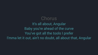 Chorus
It's all about, Angular
Baby you're ahead of the curve
You've got all the tools I prefer
I'mma let it out, ain't no doubt, all about that, Angular
 