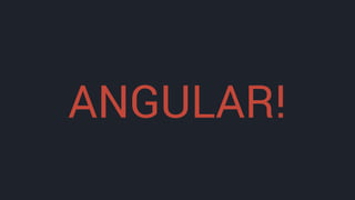 ANGULAR!
 