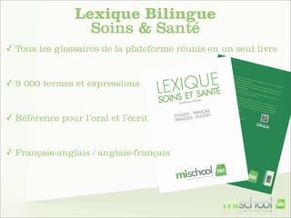 Lexique Bilingue
Soins & Santé
✓ Tous les glossaires de la plateforme réunis en un seul livre

✓ 9 000 termes et expressions

✓ Référence pour l’oral et l’écrit

✓ Français-anglais / anglais-français

 