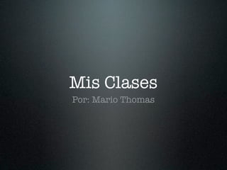 Mis Clases
Por: Mario Thomas
 