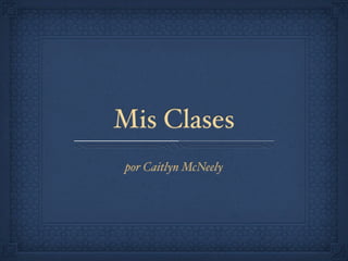Mis Clases
por Caitlyn McNeely
 