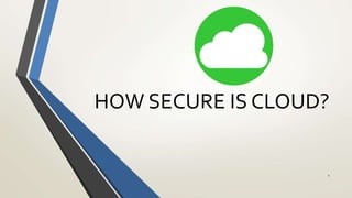HOW SECURE IS CLOUD?
1
 