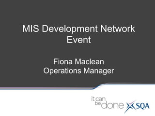 MIS Development Network
Event
Fiona Maclean
Operations Manager
 