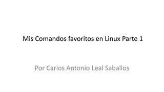 Mis Comandos favoritos en Linux Parte 1



   Por Carlos Antonio Leal Saballos
 