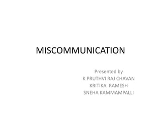 MISCOMMUNICATION
Presented by
K PRUTHVI RAJ CHAVAN
KRITIKA RAMESH
SNEHA KAMMAMPALLI

 