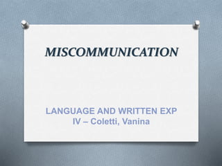 MISCOMMUNICATION
LANGUAGE AND WRITTEN EXP
IV – Coletti, Vanina
 