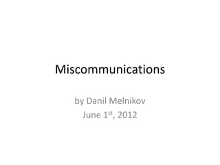 Miscommunications

   by Danil Melnikov
     June 1st, 2012
 