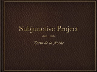 Subjunctive Project
    Zorro de la Noche
 