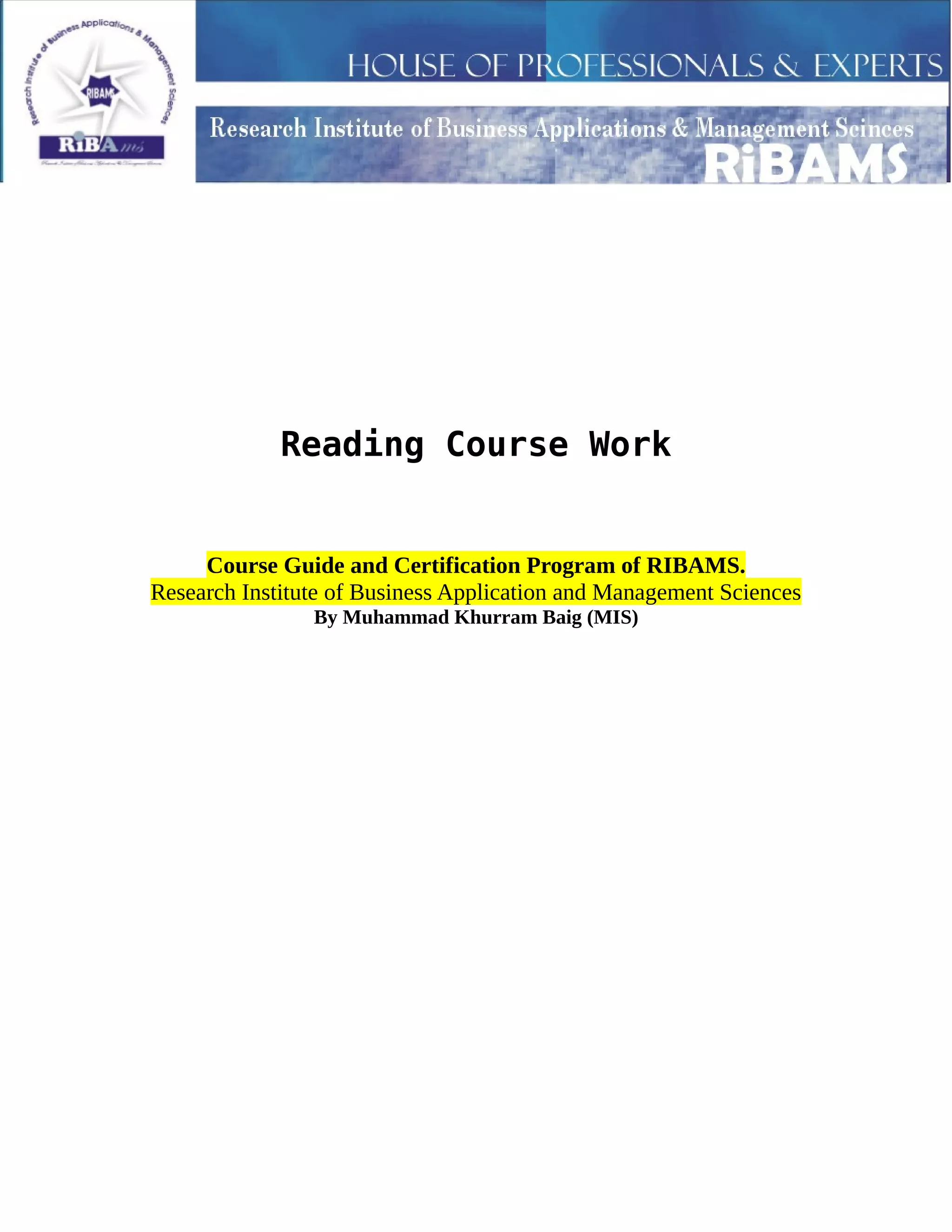 Reading Course Work
Course Guide and Certification Program of RIBAMS.
Research Institute of Business Application and Management Sciences
By Muhammad Khurram Baig (MIS)
 