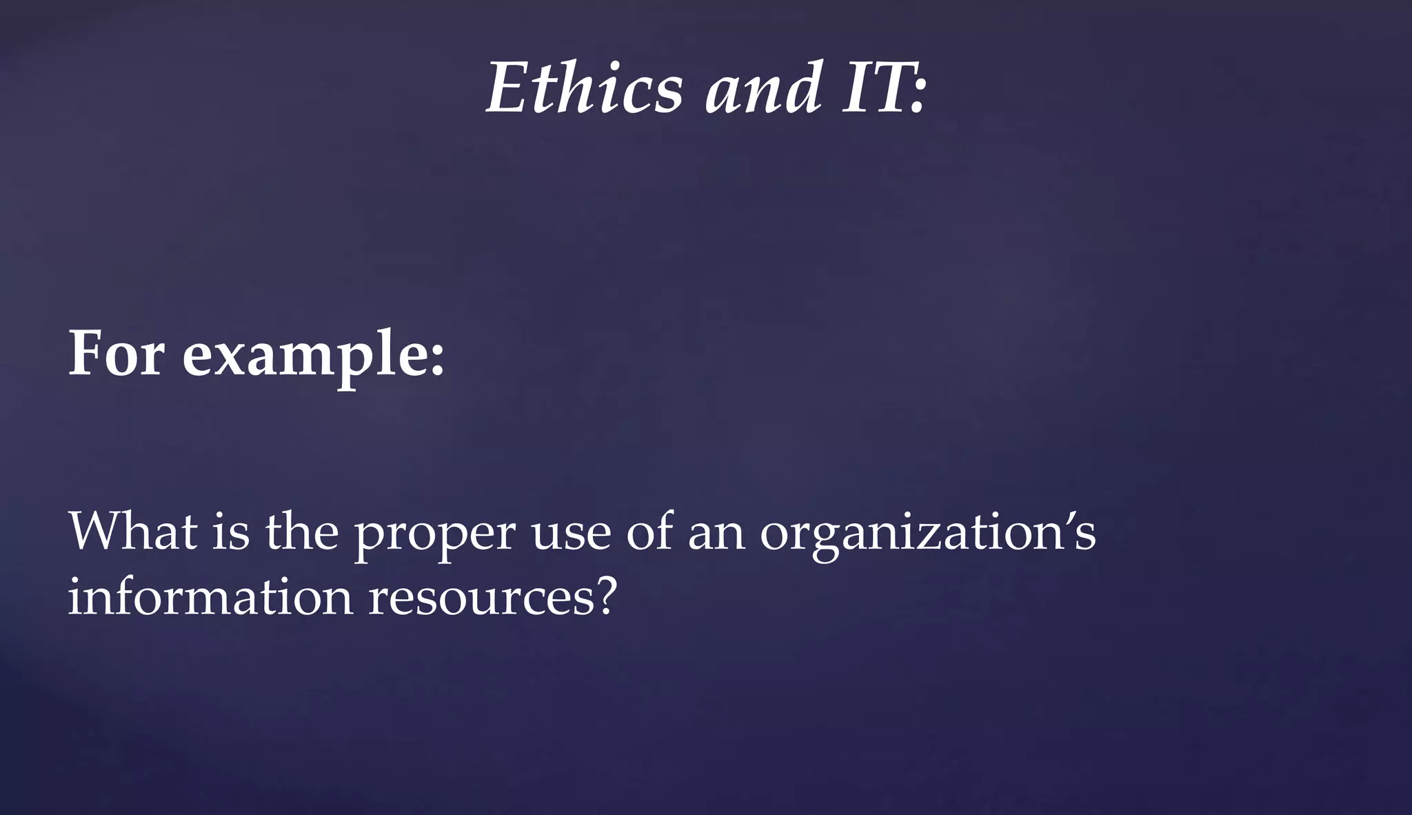 For example:
What is the proper use of an organization’s
information resources?
Ethics and IT:
 