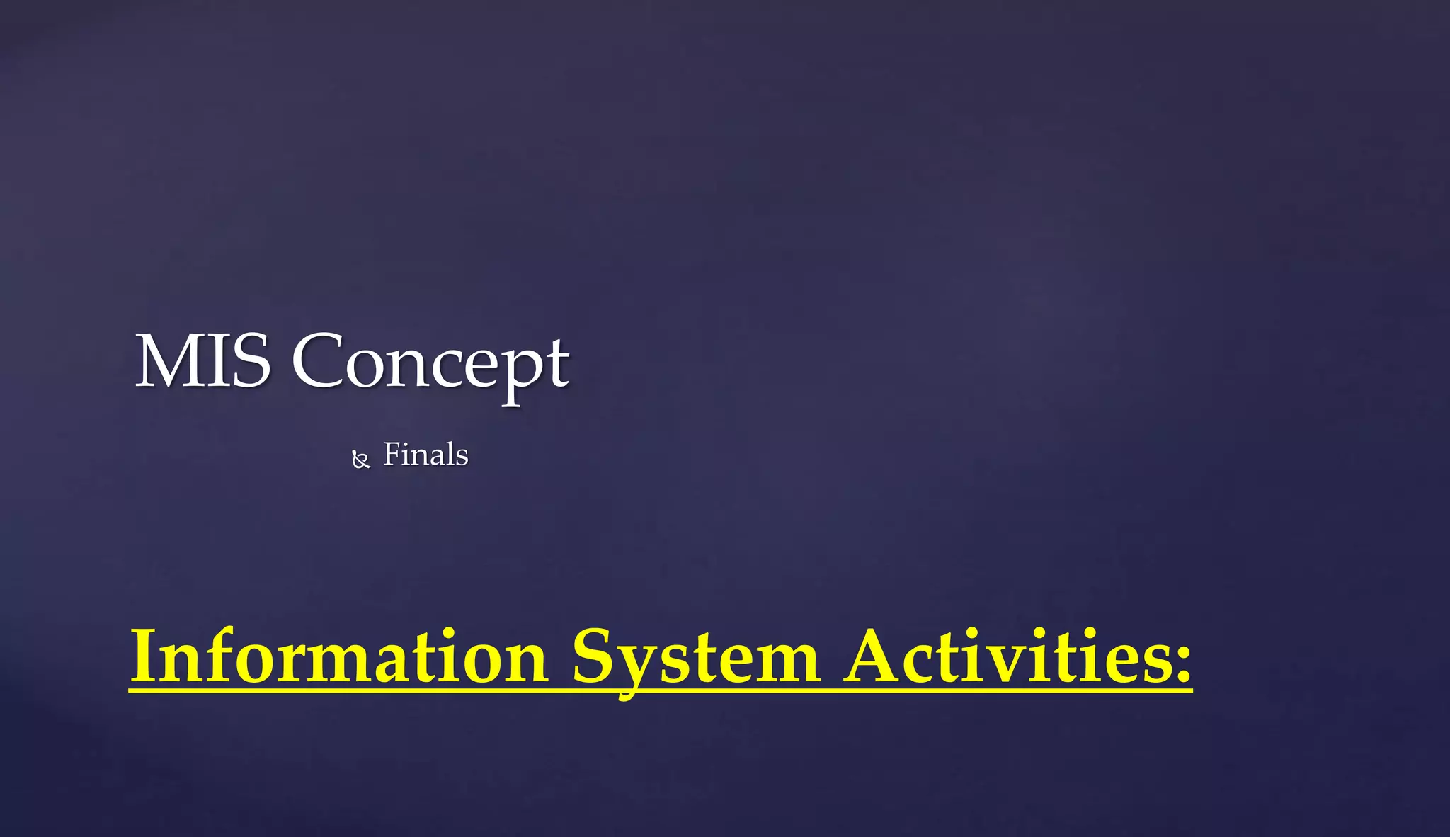 Information System Activities:
MIS Concept
 Finals
 