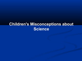Children's Misconceptions about
            Science
 