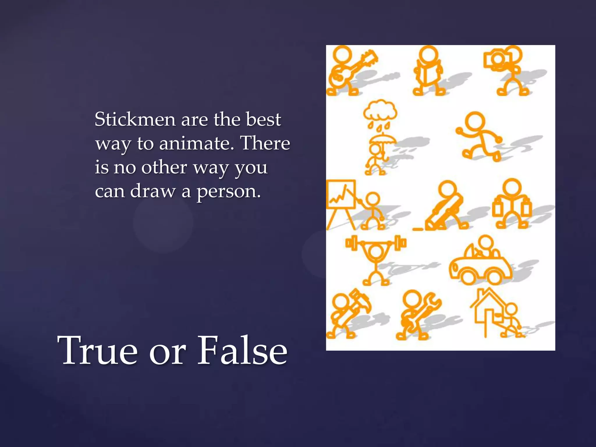 Stickmen are the best
  way to animate. There
  is no other way you
  can draw a person.




True or False
 