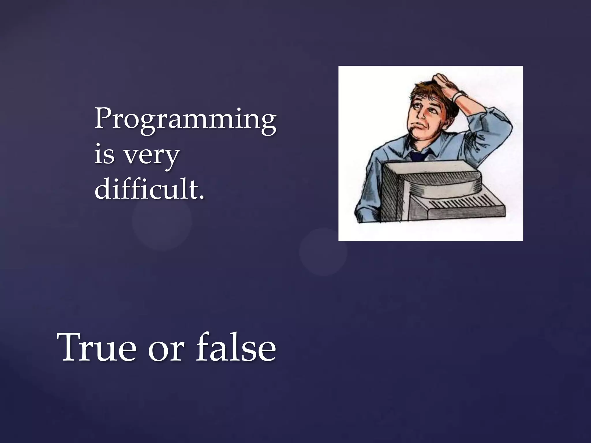 Programming
  is very
  difficult.




True or false
 