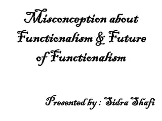 Misconception about
Functionalism & Future
of Functionalism
Presented by : Sidra Shafi
 