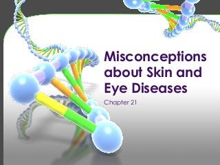 Misconceptions
about Skin and
Eye Diseases
Chapter 21

 