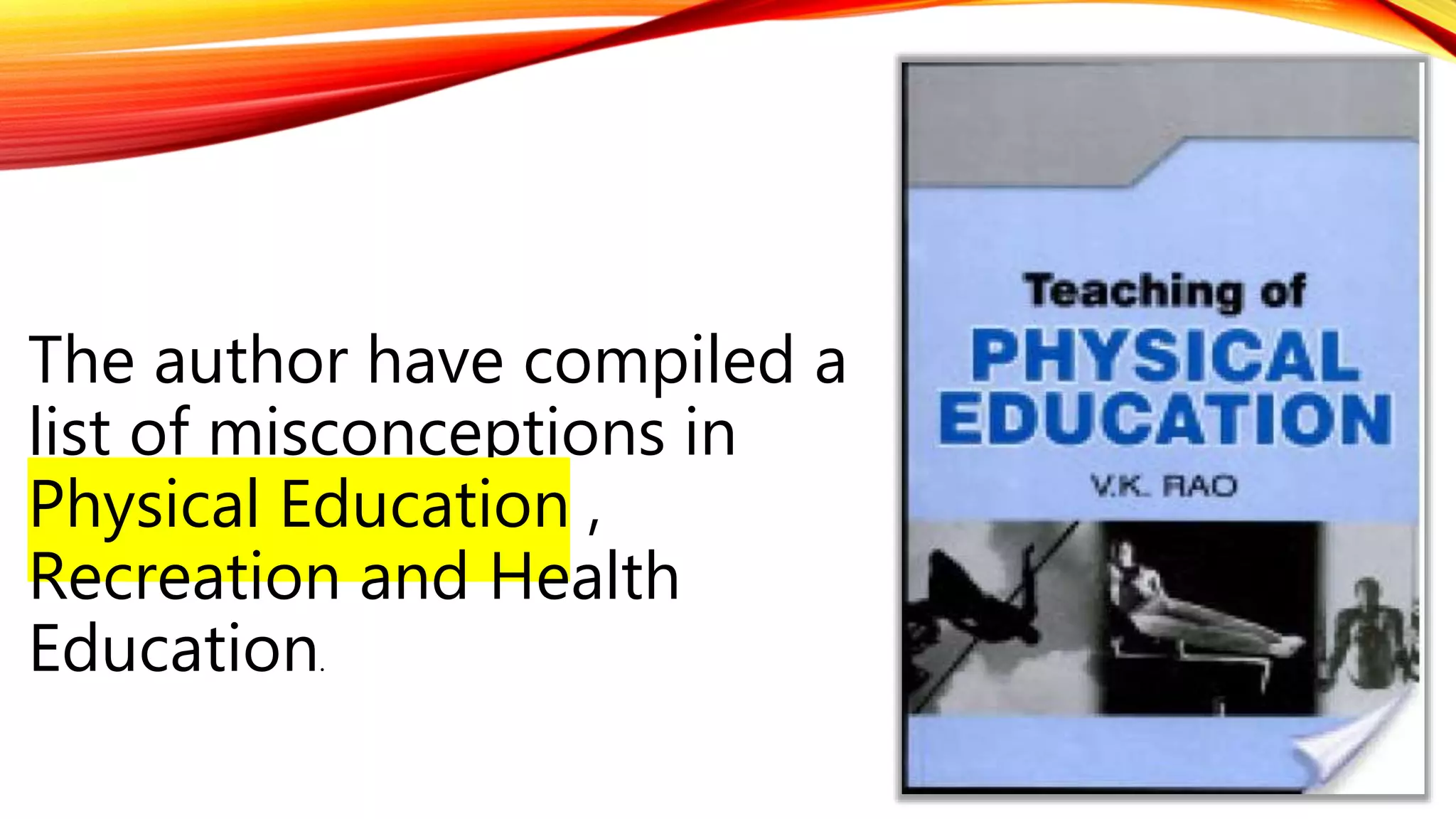 The author have compiled a
list of misconceptions in
Physical Education ,
Recreation and Health
Education.
 