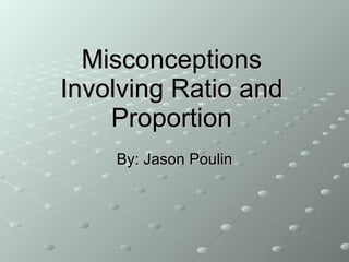 Misconceptions Involving Ratio and Proportion By: Jason Poulin 