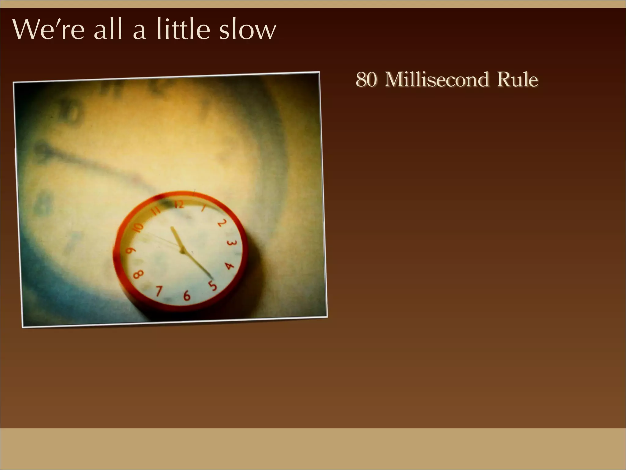 We’re all a little slow
80	
 Millisecond	
 Rule	
 
 