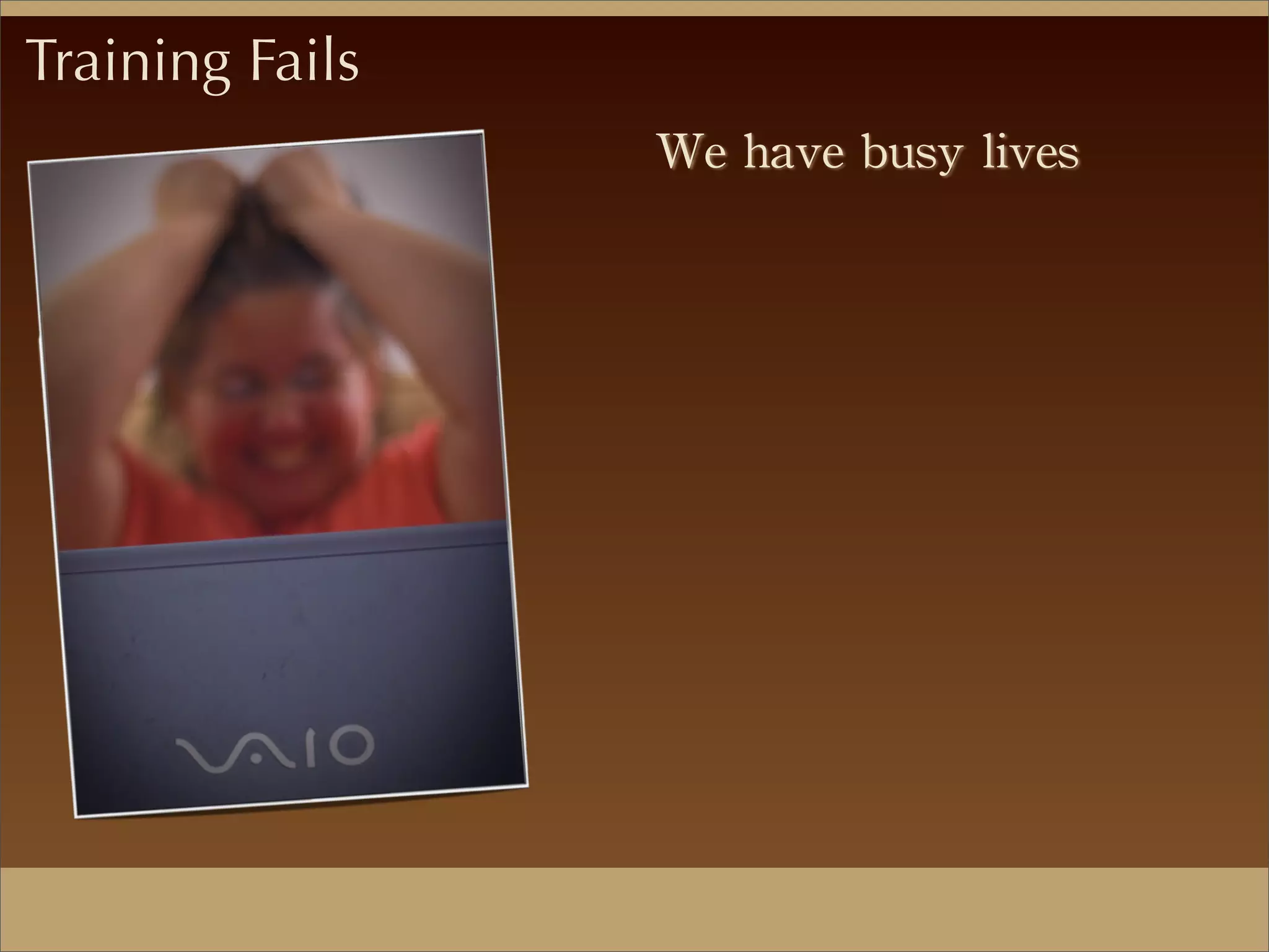 We	
 have	
 busy	
 lives
Training Fails
 