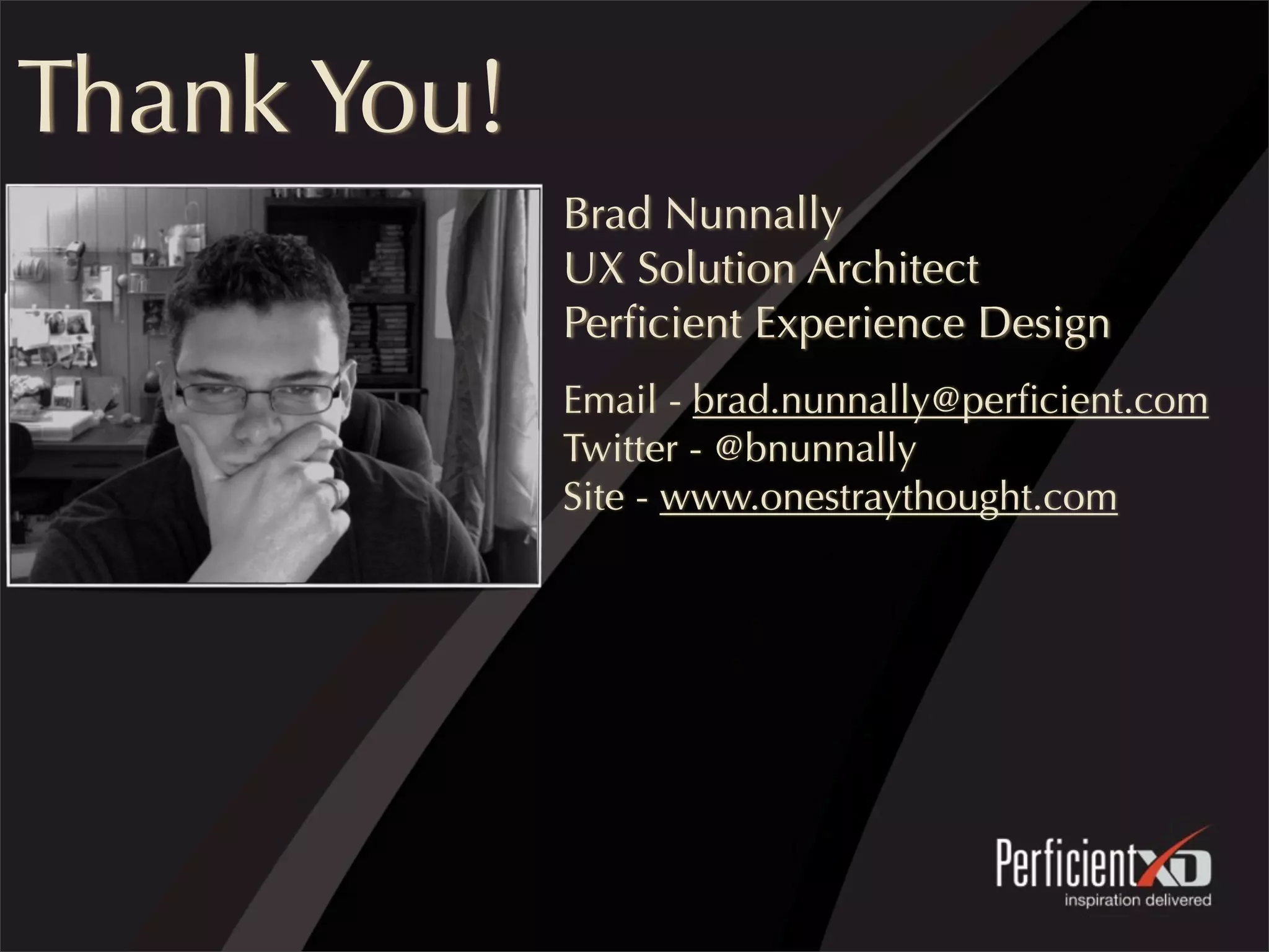 Thank You!
Brad Nunnally
UX Solution Architect
Perﬁcient Experience Design
Email - brad.nunnally@perﬁcient.com
Twitter - @bnunnally
Site - www.onestraythought.com
 
