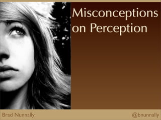 Brad Nunnally @bnunnally
Misconceptions
on Perception
 