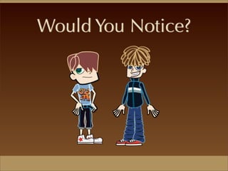 Would You Notice?
 