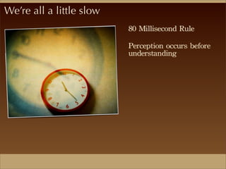 We’re all a little slow
80	
 Millisecond	
 Rule	
 
Perception	
 occurs	
 before	
 
understanding
 