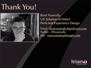 Thank You!
Brad Nunnally
UX Solution Architect
Perﬁcient Experience Design
Email - brad.nunnally@perﬁcient.com
Twitter - @bnunnally
Site - www.onestraythought.com
 