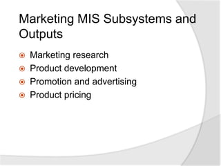 Marketing MIS Subsystems and
Outputs
 Marketing research
 Product development
 Promotion and advertising
 Product pricing
 