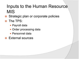 Inputs to the Human Resource
MIS
 Strategic plan or corporate policies
 The TPS:
 Payroll data
 Order processing data
 Personnel data
 External sources
 