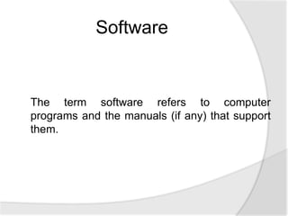 The term software refers to computer
programs and the manuals (if any) that support
them.
Software
 