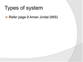 Types of system
 Refer page 9 Aman Jindal (MIS)
 