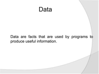 Data are facts that are used by programs to
produce useful information.
Data
 