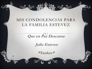 MIS CONDOLENCIAS PARA
LA FAMILIA ESTEVEZ
Que en Paz Descanse
Julio Estevez
*Yankee*
 
