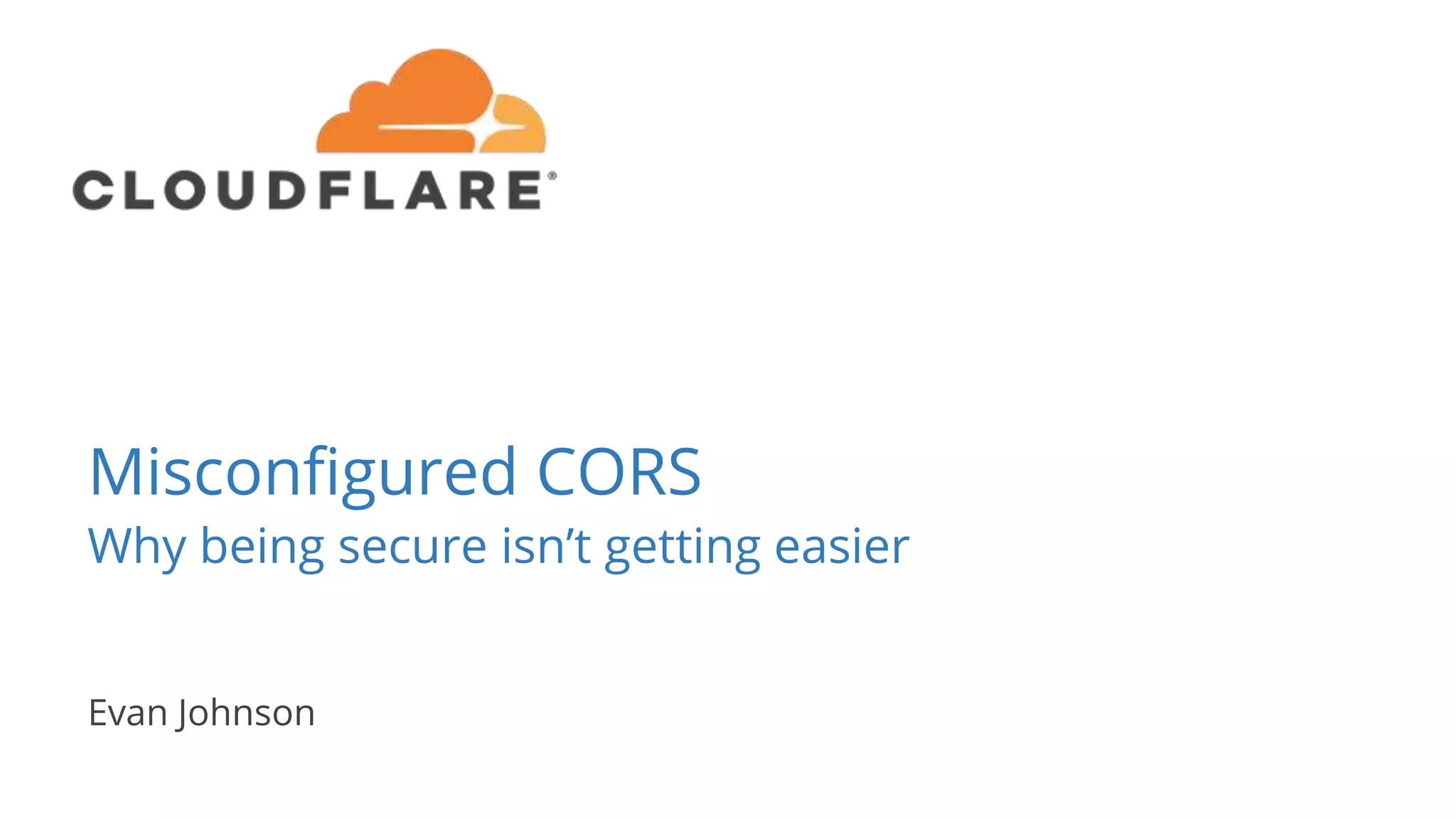 Misconfigured CORS
Evan Johnson
Why being secure isn’t getting easier
 