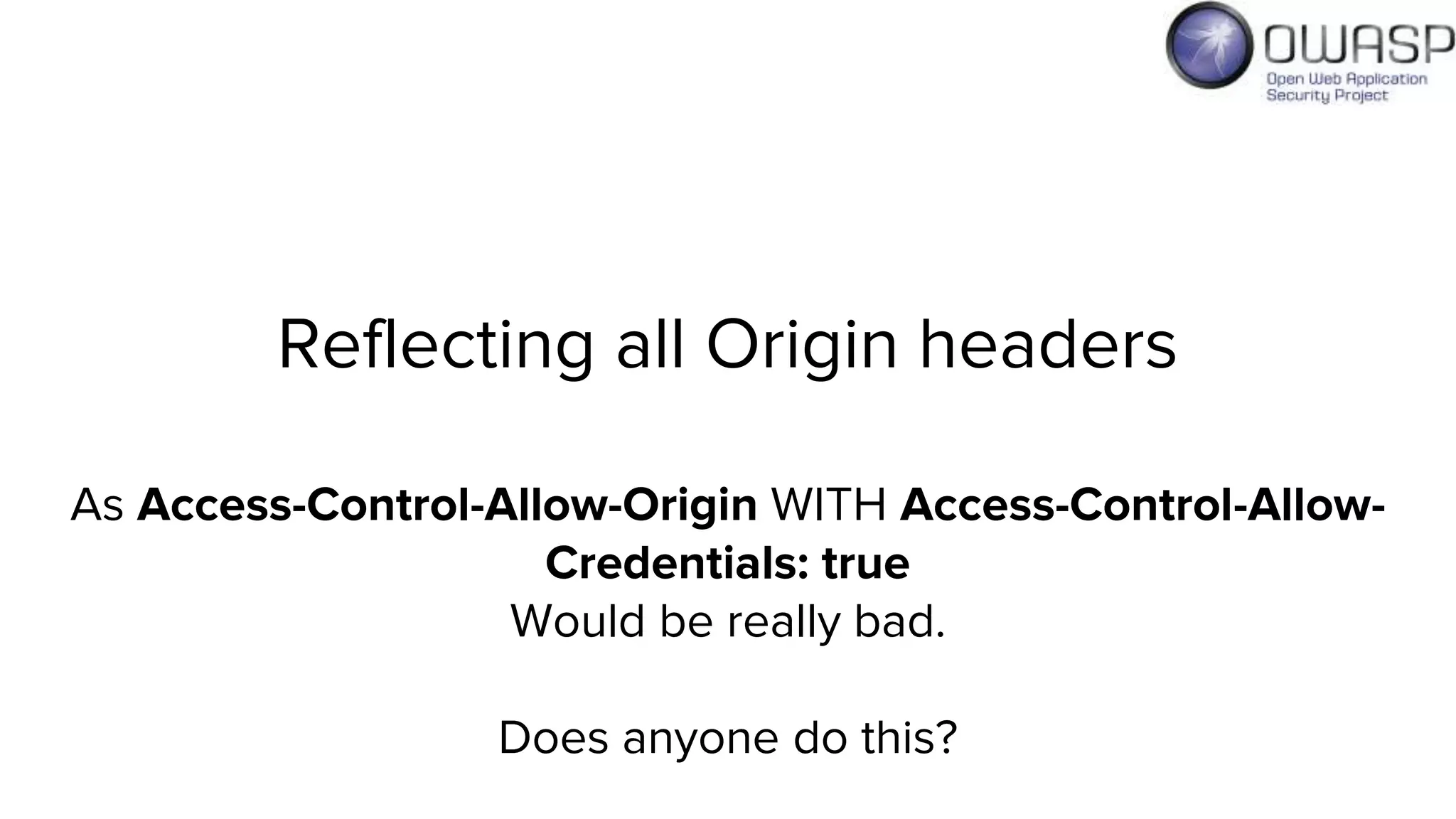 Reflecting all Origin headers
As Access-Control-Allow-Origin WITH Access-Control-Allow-
Credentials: true
Would be really bad.
Does anyone do this?
 