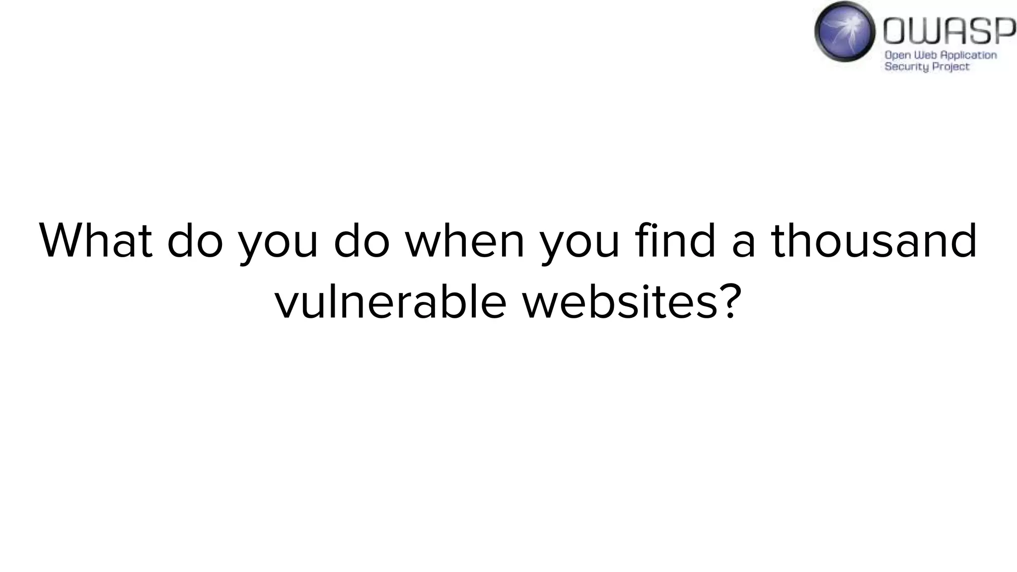 What do you do when you find a thousand
vulnerable websites?
 