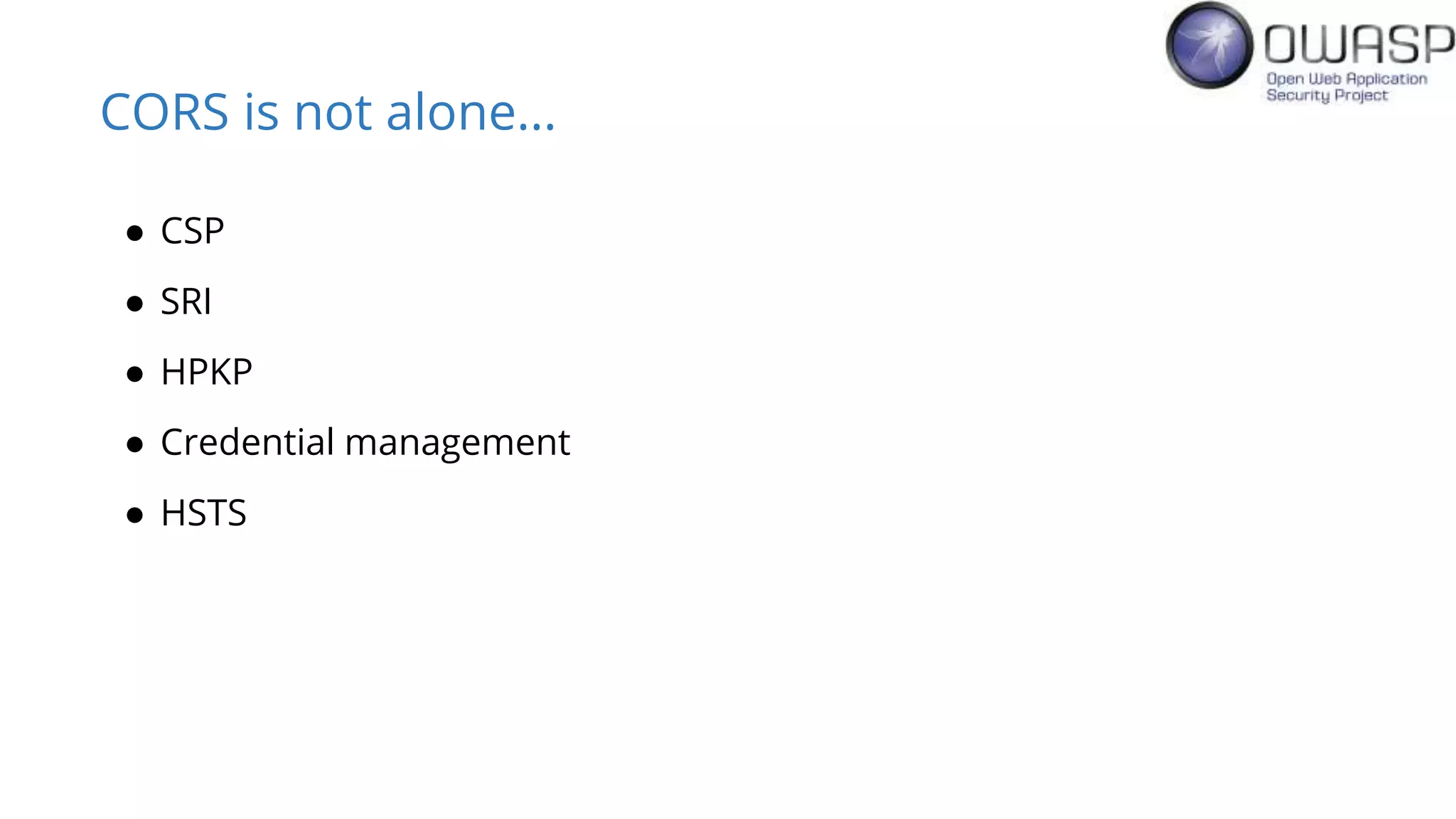 CORS is not alone...
● CSP
● SRI
● HPKP
● Credential management
● HSTS
 