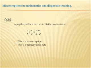 A pupil says this is the rule to divide two fractions: This is a misconception  This is a perfectly good rule 
