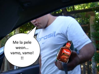 Me la pele weon… vamo, vamo!!!