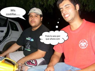 Mis costillas…..Puta la wea por que ahora csm