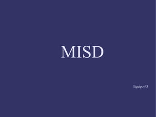 MISD
       Equipo #3
 