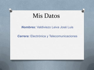 Mis Datos
  Nombres: Valdiviezo Leiva José Luis

Carrera: Electrónica y Telecomunicaciones
 
