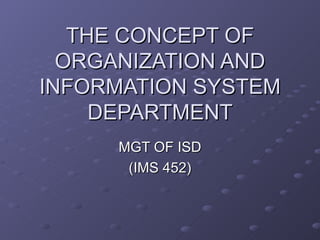 THE CONCEPT OF ORGANIZATION AND INFORMATION SYSTEM DEPARTMENT MGT OF ISD (IMS 452) 