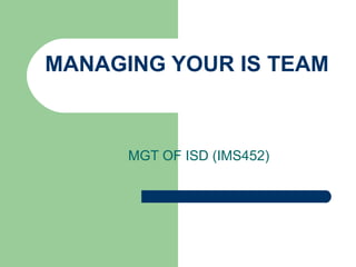 MANAGING YOUR IS TEAM MGT OF ISD (IMS452) 