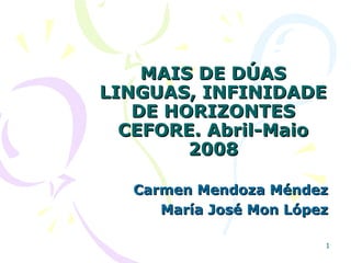 MAIS DE DÚAS LINGUAS, INFINIDADE DE HORIZONTES CEFORE. Abril-Maio 2008 Carmen Mendoza Méndez María José Mon López 